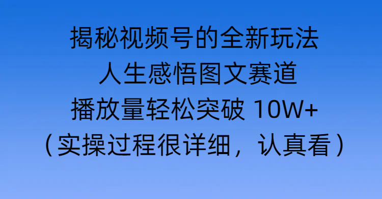 揭秘视频号的全新玩法 —— 人生感悟图文赛道凯哥轻创网-网创项目资源站-副业项目-创业项目-搞钱项目凯哥轻创网