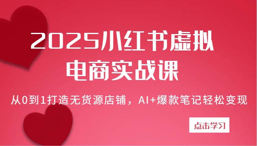 2025小红书虚拟电商实战课：从0到1打造无货源店铺，AI+爆款笔记轻松变现凯哥轻创网-网创项目资源站-副业项目-创业项目-搞钱项目凯哥轻创网