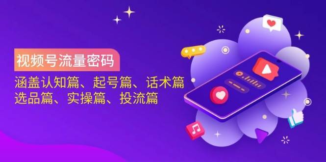 视频号流量密码：涵盖认知篇、起号篇、话术篇、选品篇、实操篇、投流篇凯哥轻创网-网创项目资源站-副业项目-创业项目-搞钱项目凯哥轻创网