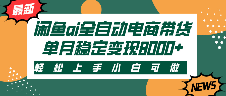 闲鱼ai全自动电商带货，轻松上手，小白可做，单月稳定变现8000+凯哥轻创网-网创项目资源站-副业项目-创业项目-搞钱项目凯哥轻创网