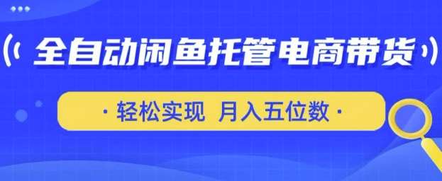 全自动闲鱼托管式电商带货，只需一部安卓手机和一个闲鱼号，轻松实现月入五位数【揭秘】凯哥轻创网-网创项目资源站-副业项目-创业项目-搞钱项目凯哥轻创网
