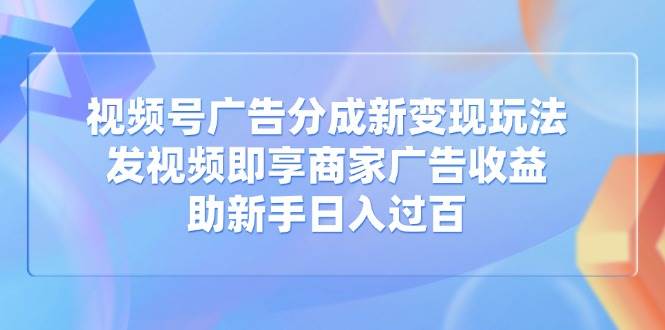 （14588期）视频号广告分成新变现玩法：发视频即享商家广告收益，助新手日入过百凯哥轻创网-网创项目资源站-副业项目-创业项目-搞钱项目凯哥轻创网