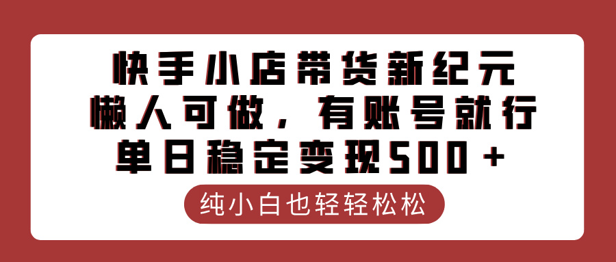 快手小店带货新纪元，懒人可做，有账号就行，单日稳定变现500＋凯哥轻创网-网创项目资源站-副业项目-创业项目-搞钱项目凯哥轻创网