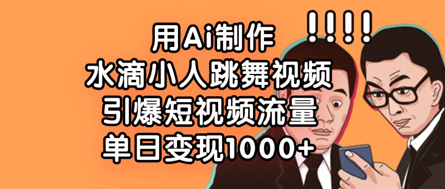 用Ai制作水滴小人跳舞视频，引爆短视频流量，单日变现1000+凯哥轻创网-网创项目资源站-副业项目-创业项目-搞钱项目凯哥轻创网
