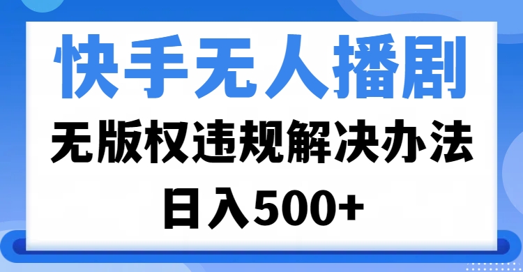 快手无人播剧，无版权违规解决办法，无人播剧日入500+凯哥轻创网-网创项目资源站-副业项目-创业项目-搞钱项目凯哥轻创网