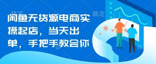 闲鱼无货源电商实操起店，当天出单，手把手教会你凯哥轻创网-网创项目资源站-副业项目-创业项目-搞钱项目凯哥轻创网