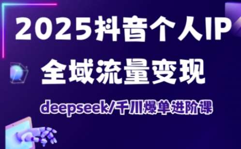 2025抖音个人IP全域流量变现进阶课，deepseek千川爆单进阶课凯哥轻创网-网创项目资源站-副业项目-创业项目-搞钱项目凯哥轻创网