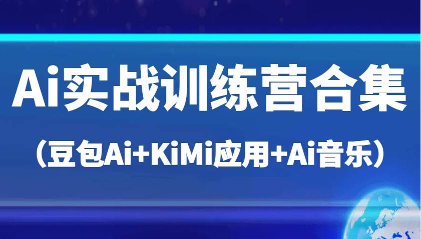 Ai实战训练营合集（豆包Ai+KiMi应用+Ai音乐），帮助你高效完成日常工作与创作凯哥轻创网-网创项目资源站-副业项目-创业项目-搞钱项目凯哥轻创网