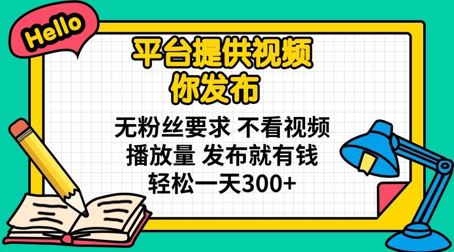 （14171期）平台提供视频 你发布 无粉丝要求 不看视频播放量 发布就有钱 轻松一天300+凯哥轻创网-网创项目资源站-副业项目-创业项目-搞钱项目凯哥轻创网