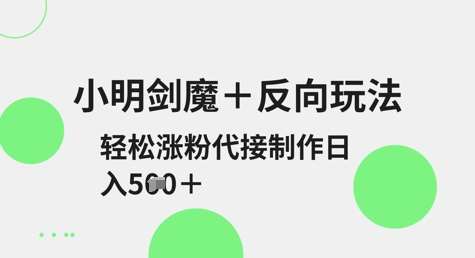 小明剑魔+反向玩法，轻松涨粉，可代接制作日入5张凯哥轻创网-网创项目资源站-副业项目-创业项目-搞钱项目凯哥轻创网