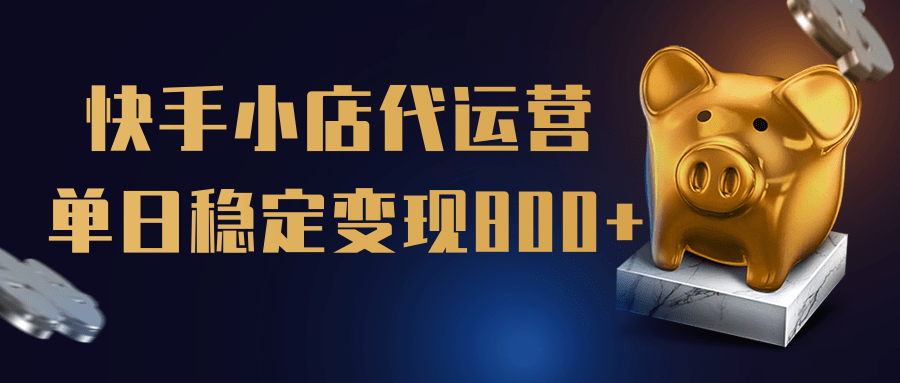 【快手小店代运营】限时托管计划，全程喂饭，单日稳定变现800＋凯哥轻创网-网创项目资源站-副业项目-创业项目-搞钱项目凯哥轻创网
