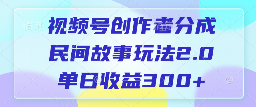 视频号创作者分成，民间故事玩法2.0，单日收益300+凯哥轻创网-网创项目资源站-副业项目-创业项目-搞钱项目凯哥轻创网