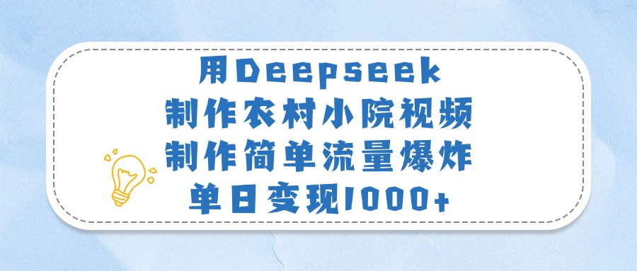 用Deepseek制作农村小院视频，制作简单流量爆炸，单日变现1000+凯哥轻创网-网创项目资源站-副业项目-创业项目-搞钱项目凯哥轻创网