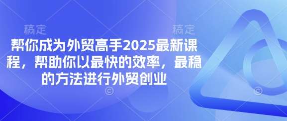 帮你成为外贸高手2025最新课程，帮助你以最快的效率，最稳的方法进行外贸创业凯哥轻创网-网创项目资源站-副业项目-创业项目-搞钱项目凯哥轻创网