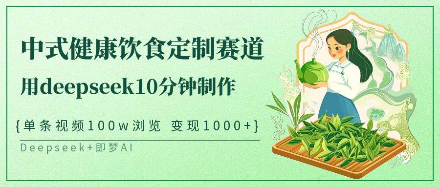 中式健康饮食定制赛道，用deepseek10分钟制作单条视频100w浏览变现1000+凯哥轻创网-网创项目资源站-副业项目-创业项目-搞钱项目凯哥轻创网