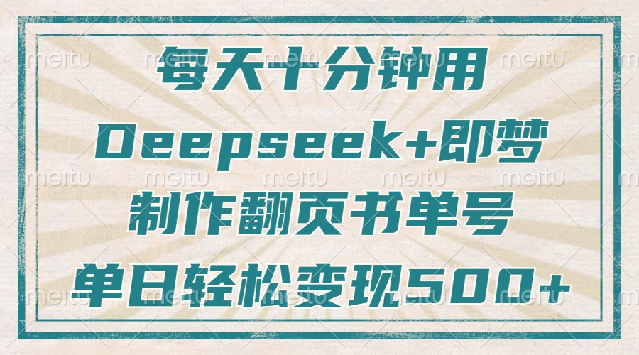 每天十分钟，用Deepseek+即梦，制作翻页书单号，疯狂涨粉，单日变现500+凯哥轻创网-网创项目资源站-副业项目-创业项目-搞钱项目凯哥轻创网