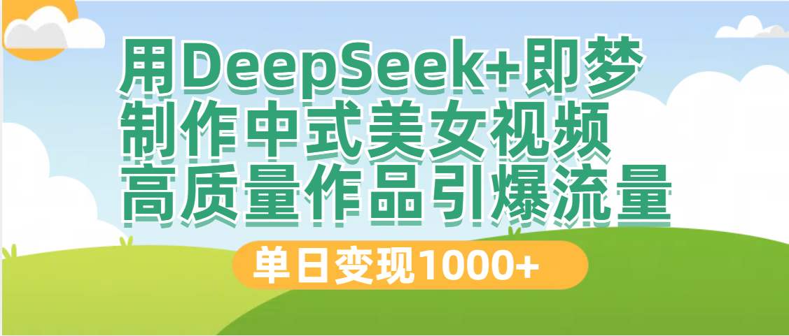 DeepSeek+即梦制作中式美女视频，高质量作品引爆流量，单日变现1000+凯哥轻创网-网创项目资源站-副业项目-创业项目-搞钱项目凯哥轻创网