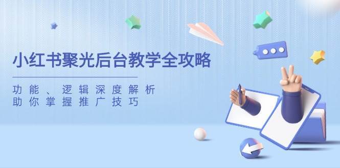 小红书聚光后台教学全攻略，功能、逻辑深度解析，助你掌握推广技巧凯哥轻创网-网创项目资源站-副业项目-创业项目-搞钱项目凯哥轻创网