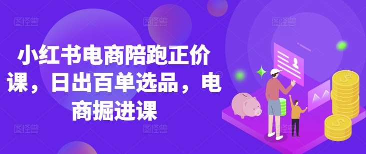 小红书电商陪跑正价课，小红书官方认证电商讲师教学，日出百单选品，电商掘进课凯哥轻创网-网创项目资源站-副业项目-创业项目-搞钱项目凯哥轻创网