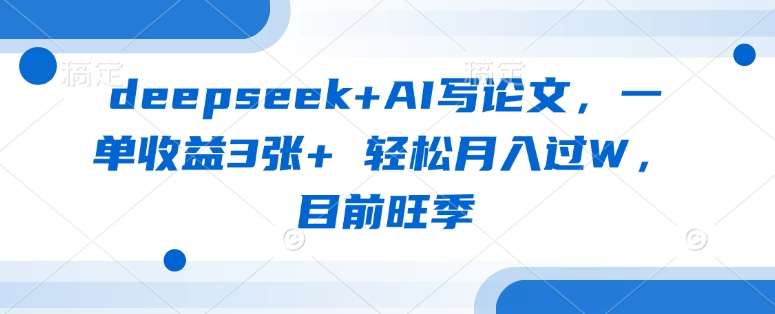 deepseek+AI写论文，一单收益3张+ 轻松月入过W，目前旺季凯哥轻创网-网创项目资源站-副业项目-创业项目-搞钱项目凯哥轻创网