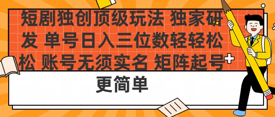 短剧独创顶级玩法 独家研发 单号日入三位数轻轻松松 账号无需实名 矩阵起号更简单凯哥轻创网-网创项目资源站-副业项目-创业项目-搞钱项目凯哥轻创网