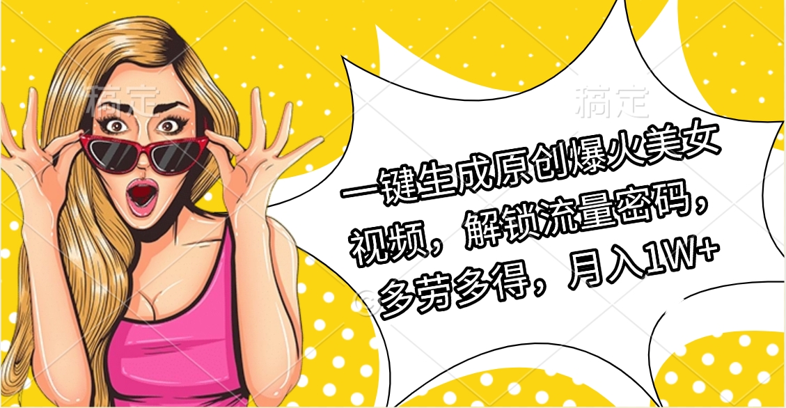 一键生成原创爆火美女视频，解锁流量密码，多劳多得，月入1W+凯哥轻创网-网创项目资源站-副业项目-创业项目-搞钱项目凯哥轻创网