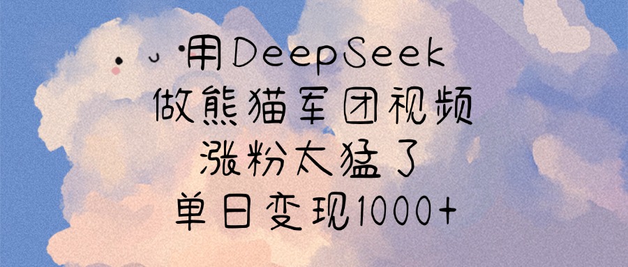 用DeepSeek做熊猫军团视频，涨粉太猛了，单日变现1000+凯哥轻创网-网创项目资源站-副业项目-创业项目-搞钱项目凯哥轻创网