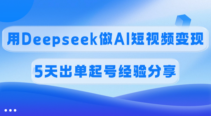 佣金45%，用Deepseek做AI短视频变现，5天出单起号经验分享凯哥轻创网-网创项目资源站-副业项目-创业项目-搞钱项目凯哥轻创网