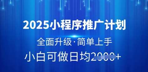 2025小程序推广计划，全面升级，简单上手，日均多张【揭秘】凯哥轻创网-网创项目资源站-副业项目-创业项目-搞钱项目凯哥轻创网
