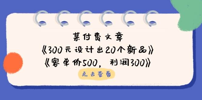 （14209期）某付费文章：《300元设计出20个新品》+《客单价500，利润300》凯哥轻创网-网创项目资源站-副业项目-创业项目-搞钱项目凯哥轻创网