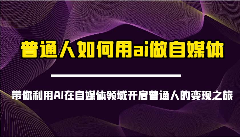 普通人如何用ai做自媒体-带你利用AI在自媒体领域开启普通人的变现之旅凯哥轻创网-网创项目资源站-副业项目-创业项目-搞钱项目凯哥轻创网