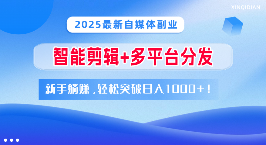 2025最新自媒体副业！智能剪辑+多平台分发，新手躺赚，轻松突破日入1000+！凯哥轻创网-网创项目资源站-副业项目-创业项目-搞钱项目凯哥轻创网