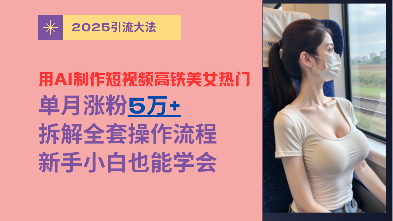 用AI制作短视频高铁美女热门玩法，单月涨粉5万+，拆解全套操作流程，新手小白也能学会凯哥轻创网-网创项目资源站-副业项目-创业项目-搞钱项目凯哥轻创网