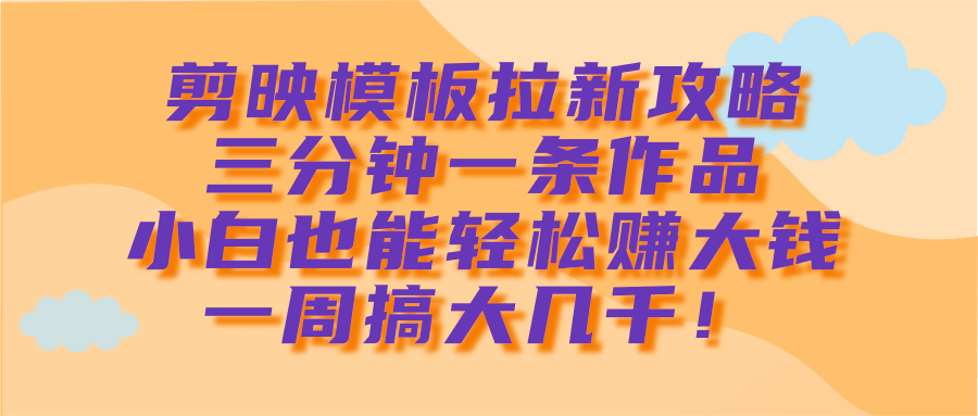 剪映模板拉新攻略，三分钟一条作品，小白也能轻松赚大钱，一周搞大几千！凯哥轻创网-网创项目资源站-副业项目-创业项目-搞钱项目凯哥轻创网