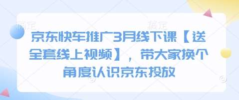 京东快车推广3月线下课【送全套线上视频】，带大家换个角度认识京东投放凯哥轻创网-网创项目资源站-副业项目-创业项目-搞钱项目凯哥轻创网