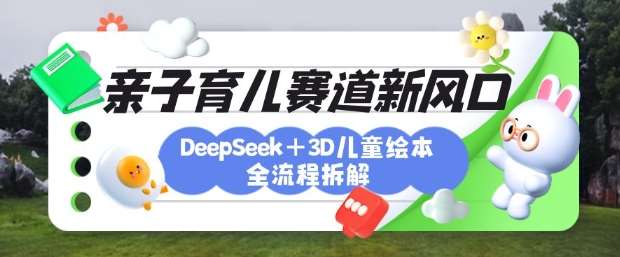 育儿赛道新风口：DeepSeek+3D绘本全流程拆解，月涨粉上W，还能培养亲子创造力凯哥轻创网-网创项目资源站-副业项目-创业项目-搞钱项目凯哥轻创网