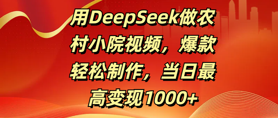 用DeepSeek做农村小院视频，爆款轻松制作，当日最高变现1000+凯哥轻创网-网创项目资源站-副业项目-创业项目-搞钱项目凯哥轻创网