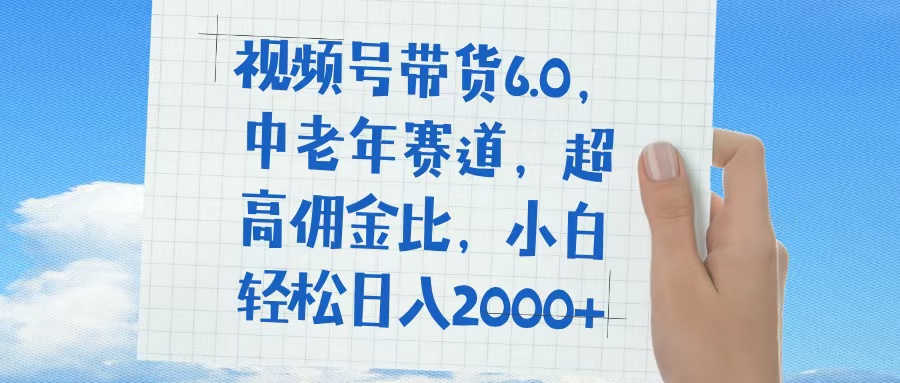 视频号带货6.0，中老年赛道，普通人也能轻松日入1500+，超高佣金比凯哥轻创网-网创项目资源站-副业项目-创业项目-搞钱项目凯哥轻创网