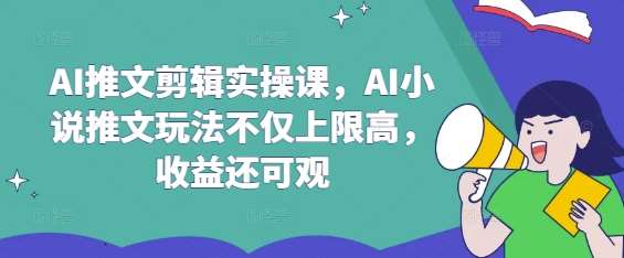 AI推文剪辑实操课，AI小说推文玩法不仅上限高，收益还可观凯哥轻创网-网创项目资源站-副业项目-创业项目-搞钱项目凯哥轻创网