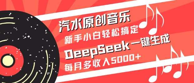 汽水原创音乐DeepSeek一键生成，新手小白轻松搞定，每月多收入5k+凯哥轻创网-网创项目资源站-副业项目-创业项目-搞钱项目凯哥轻创网