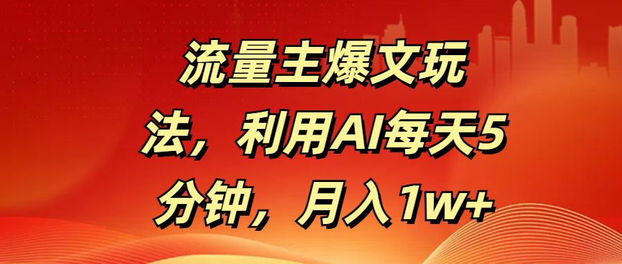 流量主爆文玩法，利用AI每天5分钟，月入1w+凯哥轻创网-网创项目资源站-副业项目-创业项目-搞钱项目凯哥轻创网