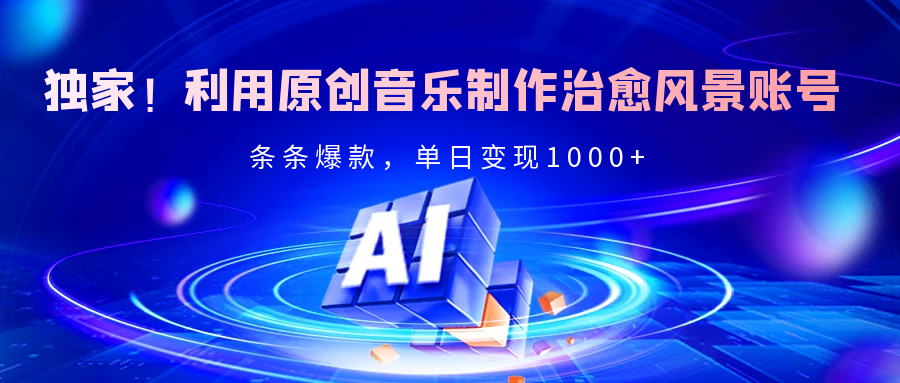 独家！利用原创音乐制作治愈风景账号，条条爆款，单日变现2000+凯哥轻创网-网创项目资源站-副业项目-创业项目-搞钱项目凯哥轻创网