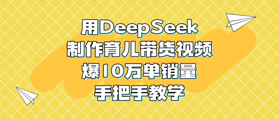 用DeepSeek制作育儿带货视频，爆10万单销量，手把手教学凯哥轻创网-网创项目资源站-副业项目-创业项目-搞钱项目凯哥轻创网
