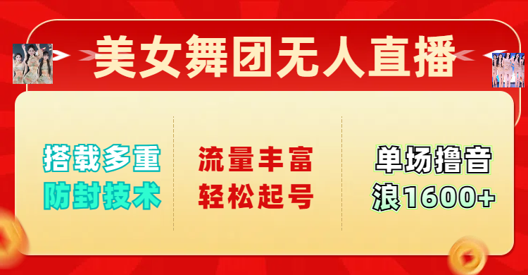 美女舞团无人直播，搭载多重防封技术，流量丰富轻松起号，单人单号可撸音浪1600+凯哥轻创网-网创项目资源站-副业项目-创业项目-搞钱项目凯哥轻创网