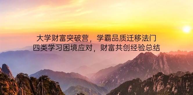 大学财富突破营，学霸品质迁移法门，四类学习困境应对，财富共创经验总结凯哥轻创网-网创项目资源站-副业项目-创业项目-搞钱项目凯哥轻创网