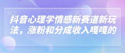 抖音心理学情感新赛道新玩法，涨粉和分成收入嘎嘎的凯哥轻创网-网创项目资源站-副业项目-创业项目-搞钱项目凯哥轻创网