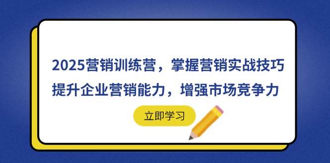 （14456期）2025营销训练营，掌握营销实战技巧，提升企业营销能力，增强市场竞争力凯哥轻创网-网创项目资源站-副业项目-创业项目-搞钱项目凯哥轻创网
