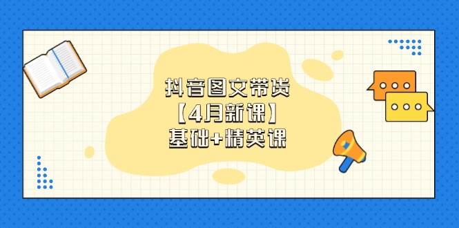 （14472期）抖音图文带货【4月新课】基础+精英课：0基础小白必学 掌握各赛道带货技巧凯哥轻创网-网创项目资源站-副业项目-创业项目-搞钱项目凯哥轻创网
