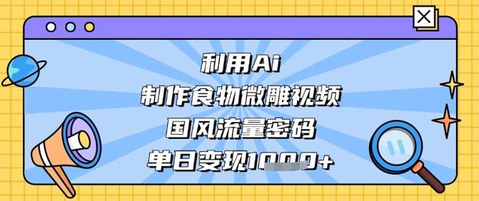 利用Ai制作食物微雕视频，国风流量密码，单日变现数张凯哥轻创网-网创项目资源站-副业项目-创业项目-搞钱项目凯哥轻创网