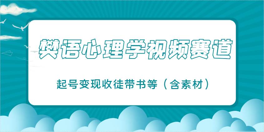 樊语心理学视频教学，最近爆火的视频赛道，起号变现收徒带书等（含素材）凯哥轻创网-网创项目资源站-副业项目-创业项目-搞钱项目凯哥轻创网